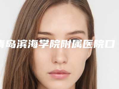 青岛滨海学院附属医院口腔科怎么样-价位表免费观看