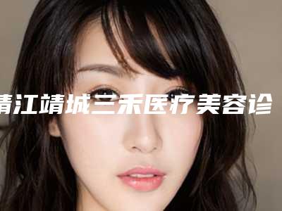 靖江靖城三禾医疗美容诊所(玻尿酸丰颊整形)