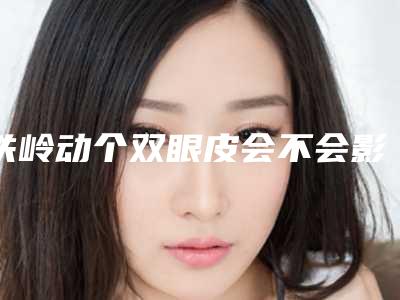 铁岭动个双眼皮会不会影响汗腺出汗