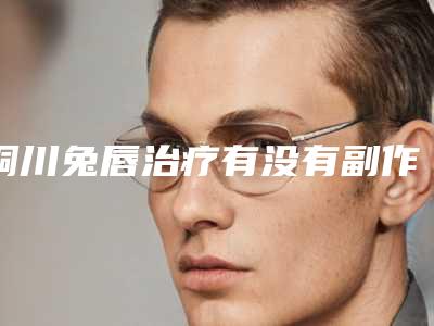 铜川兔唇治疗有没有副作用啊