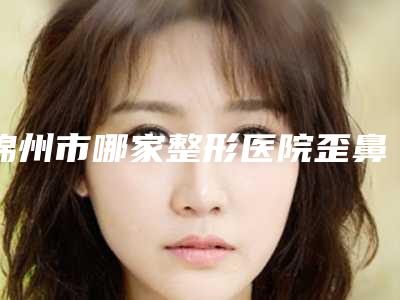 锦州市哪家整形医院歪鼻整复术最好(古塔区朗悦医疗美容门诊部受众人高捧)