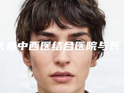 长春中西医结合医院与长春伶秀天成医疗美容整形门诊哪位专家更厉害