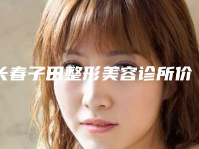 长春子田整形美容诊所价格(费用)清单全新附鼻头缩窄手术案例