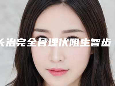 长治完全骨埋伏阻生智齿又快又安全