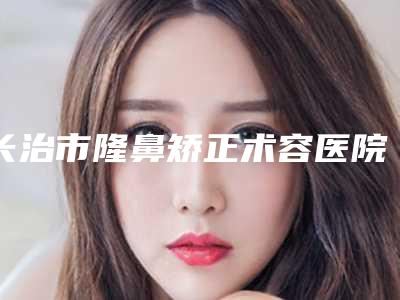 长治市隆鼻矫正术容医院-长治赋美人医疗美容诊所解锁榜一