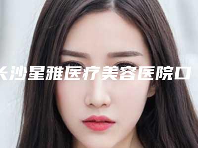 长沙星雅医疗美容医院口腔门诊部价格(价目)表强势曝光附前突牙治疗案例