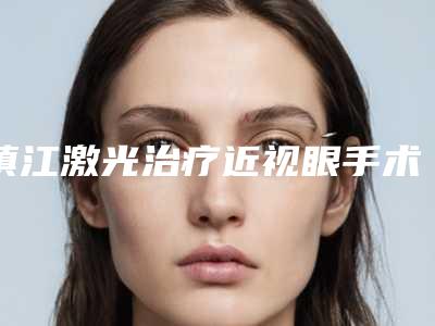 镇江激光治疗近视眼手术安全因素有哪些