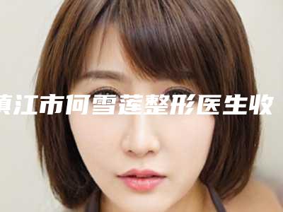 镇江市何雪莲整形医生收费标准2025上线