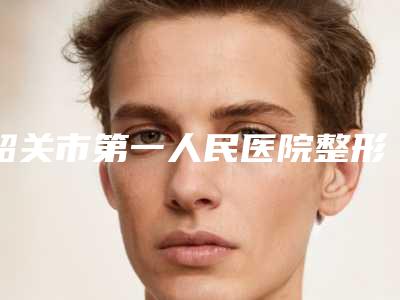 韶关市第一人民医院整形美容科的位置-推荐陈铮医生,邓燎原医生