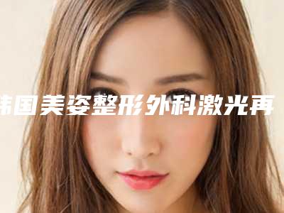 韩国美姿整形外科激光再生牙整形后如何进行日常护理-韩国美姿整形外科激光再生牙后如何正确做好护理工作