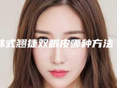 韩式翘捷双眼皮哪种方法安全_韩式翘捷双眼皮方法是否安全