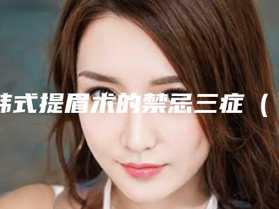 韩式提眉术的禁忌三症(提眉手术禁忌症)