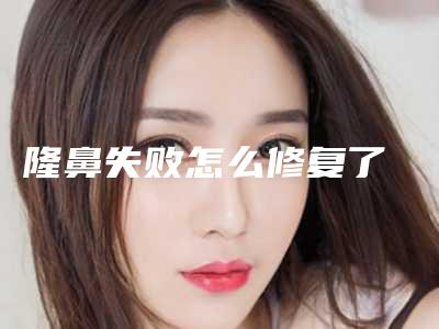 隆鼻失败怎么修复了
