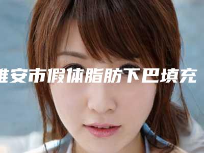 雅安市假体脂肪下巴填充费用表明细2025版正式一览(假体脂肪下巴填充有什么缺点多少钱)
