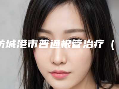防城港市普通根管治疗(磨牙)颗口腔医生排行top10强攻略已备好-防城港市普通根管治疗(磨牙)颗医生价格费用爆出