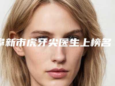阜新市虎牙尖医生上榜名单全新公布通报-阜新市刘春伟口腔医生