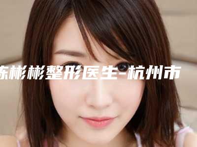 陈彬彬整形医生-杭州市陈彬彬医师有正规授权