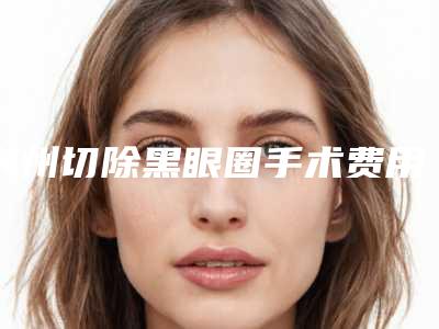 荆州切除黑眼圈手术费用受到哪些影响的影响