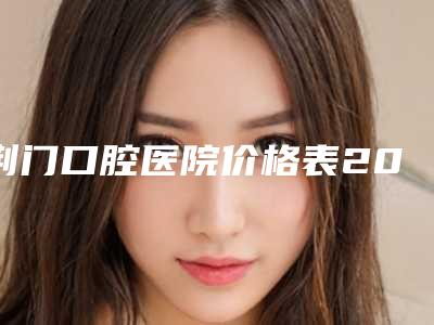 荆门口腔医院价格表2025提前曝光-全隐形牙齿矫正2300-18604元