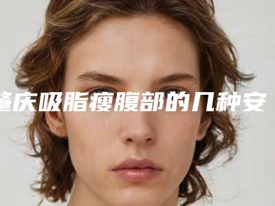 肇庆吸脂瘦腹部的几种安全方法