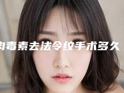 肉毒素去法令纹手术多久后效果明显「肉毒素去法令纹到底有什么效果」