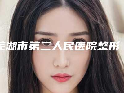 芜湖市第二人民医院整形科改发际线做植发价格要多少呢