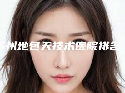 苏州地包天技术医院排名及价格表(2025版)