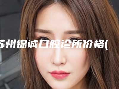 苏州锦诚口腔诊所价格(收费标准)2025名气专家拔草-附all-on-6全口种植牙案例