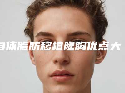 自体脂肪移植隆胸优点大盘点