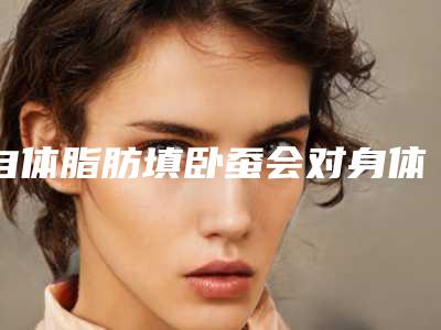 自体脂肪填卧蚕会对身体产生伤害吗