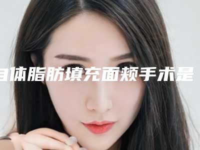 自体脂肪填充面颊手术是否安全?
