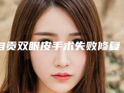 自贡双眼皮手术失败修复安全不有危险吗