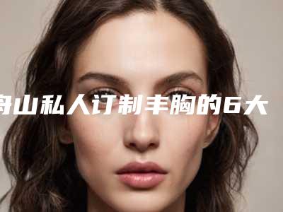 舟山私人订制丰胸的6大美容功效