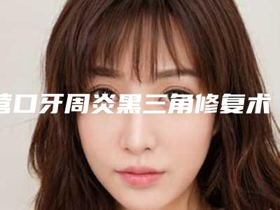 营口牙周炎黑三角修复术的价格大约在多少