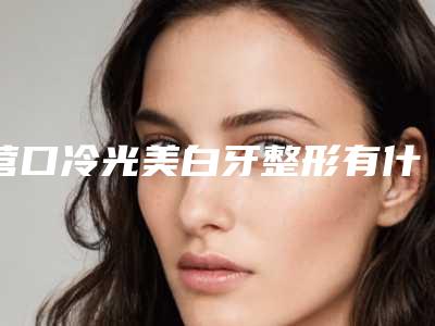营口冷光美白牙整形有什么风险