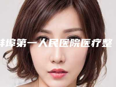 蚌埠第一人民医院医疗整形外科,蚌埠康美整形美容技术PK哪家好