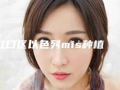 虹口区以色列mis种植牙需要多少钱-虹口区以色列mis种植牙医院排名榜前十佳哪位安全