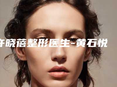 许晓蓓整形医生-黄石悦妍医疗美容诊所许晓蓓医师入驻榜前三