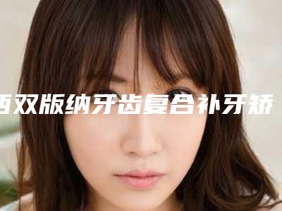 西双版纳牙齿复合补牙矫正手术是否安全