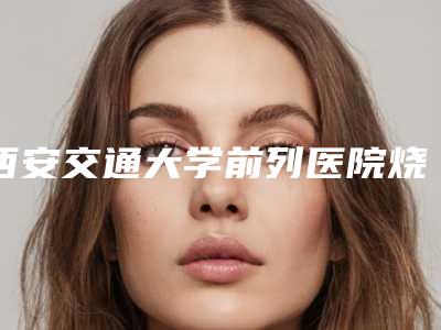 西安交通大学前列医院烧伤整形美容科适合手术去除眼角皱纹手术