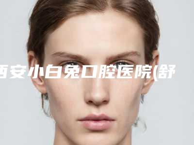 西安小白兔口腔医院(舒适化治疗中心)价格(收费标准)分析-附以色列进口种植牙案例