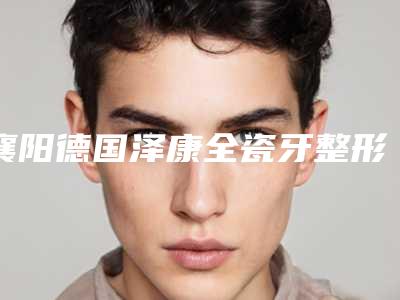 襄阳德国泽康全瓷牙整形手术适用人群以及术前注意事项