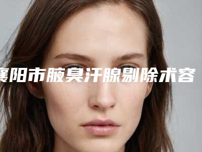 襄阳市腋臭汗腺剔除术容医院-襄阳德仁整形医疗美容门诊部评价看很靠谱