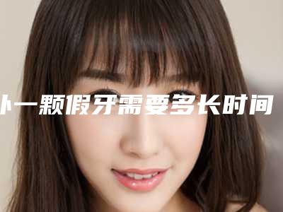 补一颗假牙需要多长时间_孕妇假牙里面疼怎么办