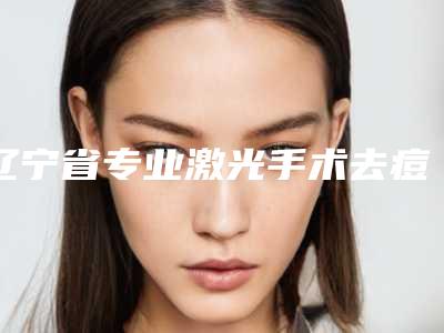 辽宁省专业激光手术去痘印痘坑医院哪家更权威-解放军沈阳军区总医院整形美容科含价格一览表