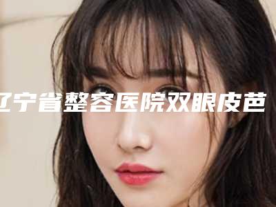辽宁省整容医院双眼皮芭比-沈阳亿美医疗美容诊所(沈河院区)口碑评价一览