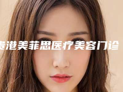 贵港美菲思医疗美容门诊部究竟好不好-推荐黄永芳医生,覃秋海医生,谭汉提医生