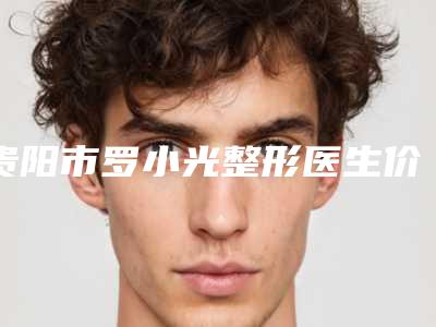 贵阳市罗小光整形医生价格收费表部分项目