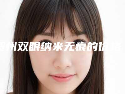 贺州双眼纳米无痕的价格与什么因素有关