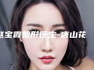赵宝霞整形医生-唐山花都医疗美容诊所赵宝霞医师专业不踩雷